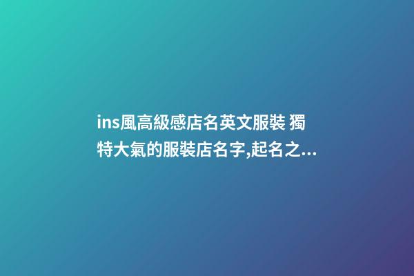 ins風高級感店名英文服裝 獨特大氣的服裝店名字,起名之家-第1張-店鋪起名-玄機派
